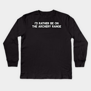 I'd Rather Be on the Archery Range Kids Long Sleeve T-Shirt